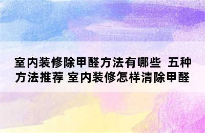 室内装修除甲醛方法有哪些  五种方法推荐 室内装修怎样清除甲醛